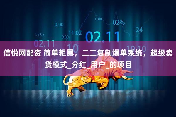 信悦网配资 简单粗暴，二二复制爆单系统，超级卖货模式_分红_用户_的项目
