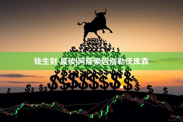 钱生财 晨读|阿隆索告别勒沃库森