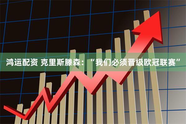 鸿运配资 克里斯滕森：“我们必须晋级欧冠联赛”