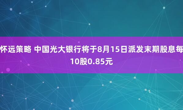 怀远策略 中国光大银行将于8月15日派发末期股息每10股0.85元