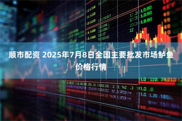 顺市配资 2025年7月8日全国主要批发市场鲈鱼价格行情