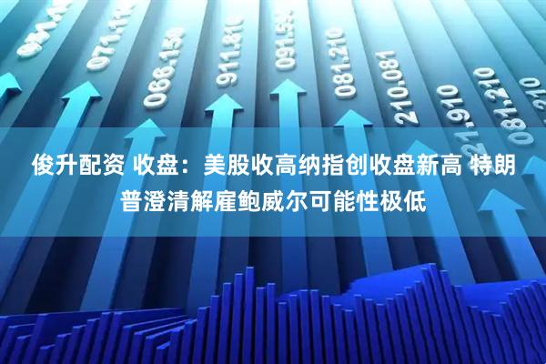 俊升配资 收盘：美股收高纳指创收盘新高 特朗普澄清解雇鲍威尔可能性极低