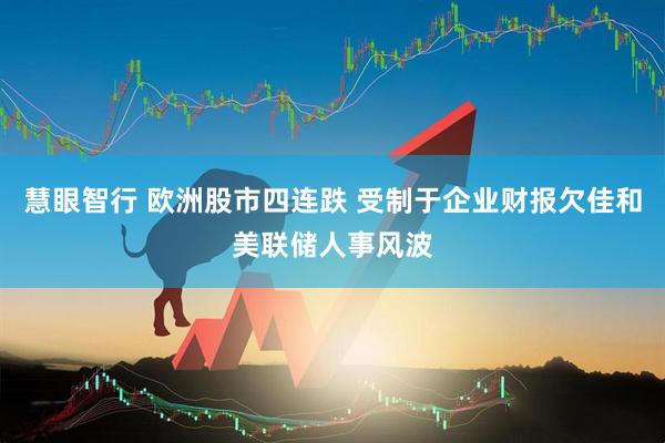 慧眼智行 欧洲股市四连跌 受制于企业财报欠佳和美联储人事风波