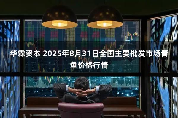 华霖资本 2025年8月31日全国主要批发市场青鱼价格行情