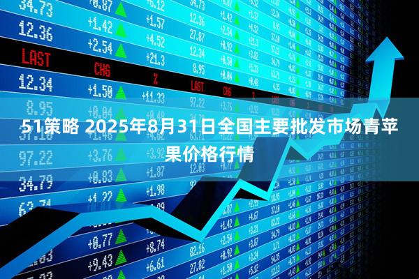 51策略 2025年8月31日全国主要批发市场青苹果价格行情