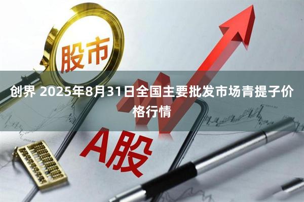 创界 2025年8月31日全国主要批发市场青提子价格行情