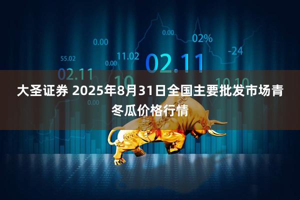 大圣证券 2025年8月31日全国主要批发市场青冬瓜价格行情