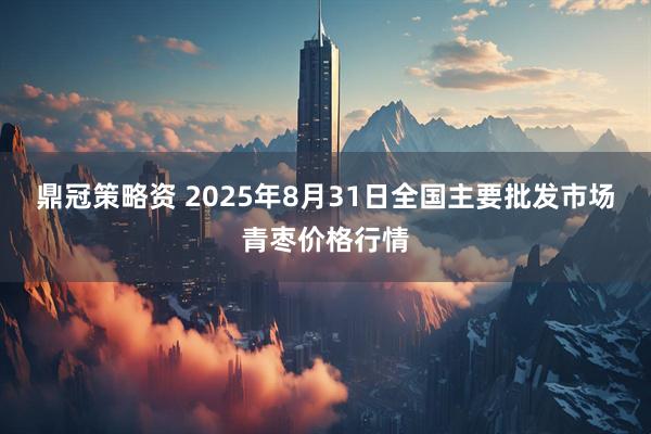 鼎冠策略资 2025年8月31日全国主要批发市场青枣价格行情
