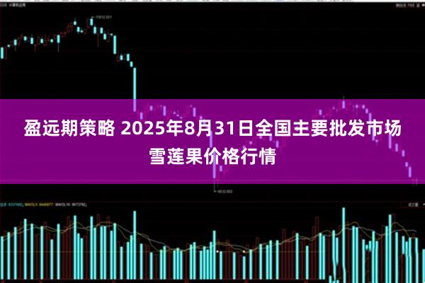盈远期策略 2025年8月31日全国主要批发市场雪莲果价格行情