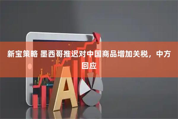 新宝策略 墨西哥推迟对中国商品增加关税，中方回应