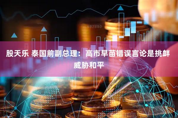 股天乐 泰国前副总理：高市早苗错误言论是挑衅 威胁和平