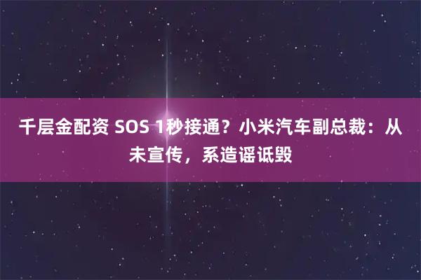 千层金配资 SOS 1秒接通？小米汽车副总裁：从未宣传，系造谣诋毁