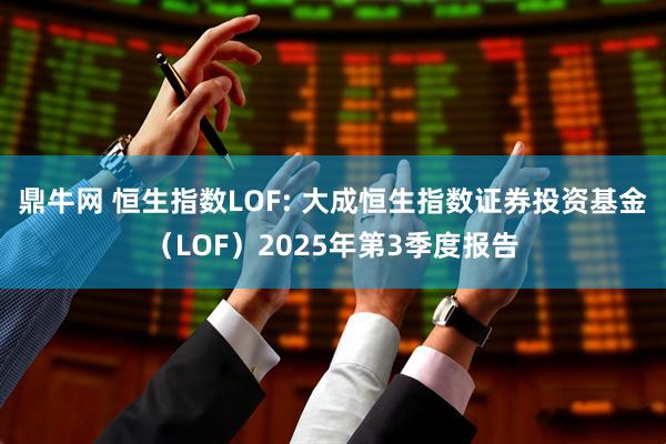 鼎牛网 恒生指数LOF: 大成恒生指数证券投资基金（LOF）2025年第3季度报告