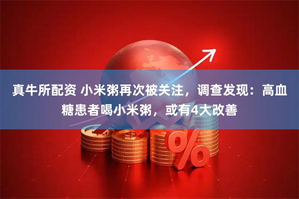 真牛所配资 小米粥再次被关注,调查发现:高血糖患者喝小米粥,或有4大改善