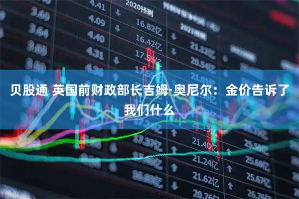 贝股通 英国前财政部长吉姆·奥尼尔:金价告诉了我们什么