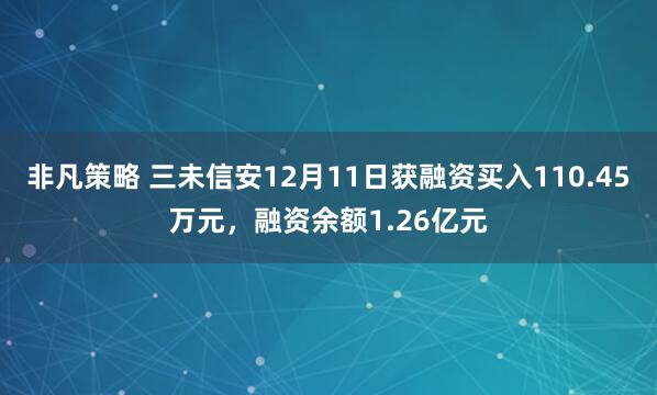 非凡策略 三未信安12月11日获融资买入110.45万元，融资余额1.26亿元