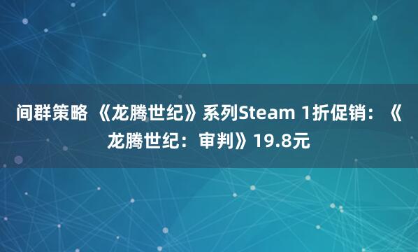 间群策略 《龙腾世纪》系列Steam 1折促销：《龙腾世纪：审判》19.8元